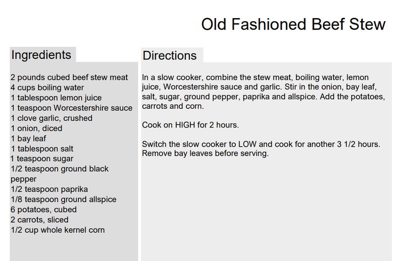 May include: A recipe for Old Fashioned Beef Stew with a list of ingredients and directions. The ingredients include 2 pounds of cubed beef stew meat, 4 cups of boiling water, 1 tablespoon of lemon juice, 1 teaspoon of Worcestershire sauce, 1 clove of garlic, 1 onion, 1 bay leaf, 1 tablespoon of salt, 1 teaspoon of sugar, 1/2 teaspoon of ground black pepper, 1/2 teaspoon of paprika, 1/8 teaspoon of ground allspice, 6 potatoes, 2 carrots, and 1/2 cup of whole kernel corn. The directions include combining the ingredients in a slow cooker and cooking on high for 2 hours, then switching to low and cooking for another 3 1/2 hours.