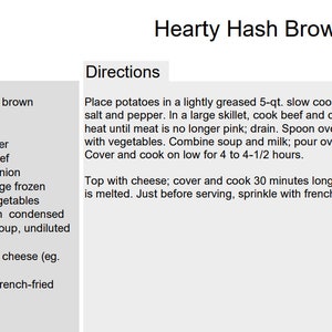 May include: A recipe for Hearty Hash Brown Dinner with a list of ingredients and directions. The ingredients include 3 cups of frozen hash brown potatoes, 1/2 teaspoon salt, 1/4 teaspoon pepper, 1 pound of ground beef, 1/2 cup of chopped onion, 1 (16 ounce) package of frozen California blend vegetables, 1 (10.75 ounce) can of condensed cream of chicken soup, 1 cup of milk, 12 ounces of process cheese, and 1 (2.8 ounce) can of French-fried onions.