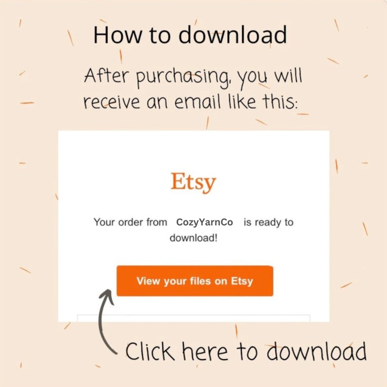 May include: A screenshot of an Etsy email notification that says "Your order from CozyYarnCo is ready to download!" with a button that says "View your files on Etsy". The text below the image says "Click here to download".