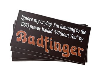 Novelty Badfinger bumper sticker "Ignore my crying..."