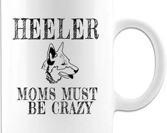 Mug - Heeler Moms Must Be Crazy for Everyday, Holiday, cattle dog moms, pet mugs, funny dog message