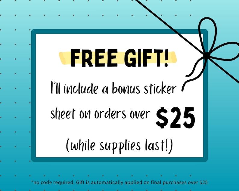 Puede incluir: Un letrero rectangular blanco con borde verde azulado sobre un fondo azul claro con puntos. El texto dice FREE GIFT! I'll include a bonus sticker sheet on orders over $25 (while supplies last!). Un dibujo lineal negro de un lazo.