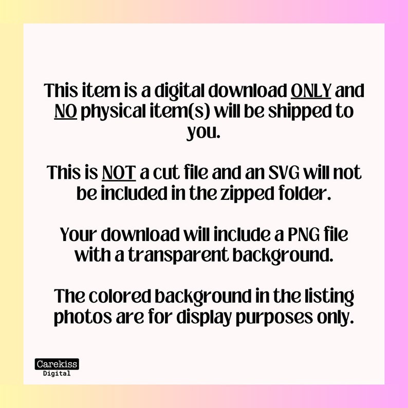 Puede incluir: Texto sobre un fondo degradado rosa y amarillo que dice: Este art&iacute;culo es una descarga digital SOLO y NO se enviar&aacute; ning&uacute;n art&iacute;culo f&iacute;sico. Este NO es un archivo de corte y un SVG no se incluir&aacute; en la carpeta comprimida. Tu descarga incluir&aacute; un archivo PNG con un fondo transparente. El fondo de color en las fotos de la lista es solo para fines de visualizaci&oacute;n. Carekiss Digital.