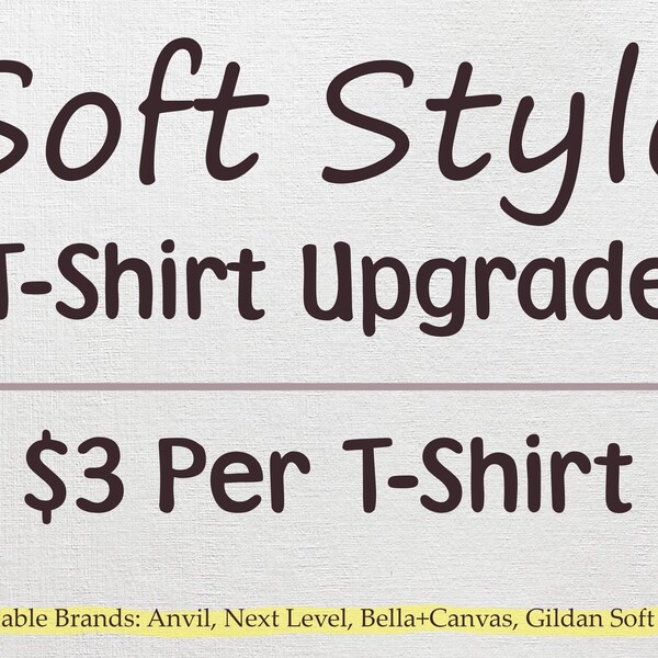 SOFT STYLE T-Shirt Upgrade Add On | For an order of multiple shirts please update the quantity to the number of t-shirts being upgraded