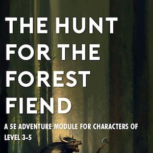 May include: A book cover for a Dungeons and Dragons adventure module titled "The Hunt for the Forest Fiend". The cover features a dark green forest background with a monstrous creature in the foreground. The text "A 5E Adventure Module for Characters of Level 3-5" is printed below the title.