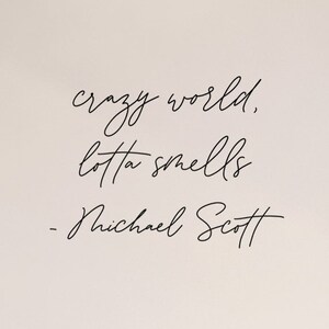 May include: A black and white image with a handwritten quote that reads "crazy world, lotta smells - Michael Scott"