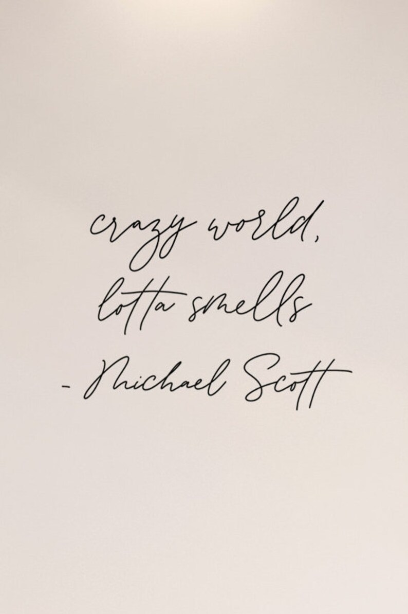 May include: A black and white image with a handwritten quote that reads "crazy world, lotta smells - Michael Scott"
