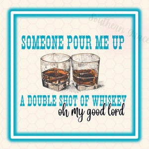 Someone Pour Me Out  a Double Shot of Whiskey | PNG | Digital | Oh My Good Lord  | The Bar Song  | Trending  | Country | Tik Tok