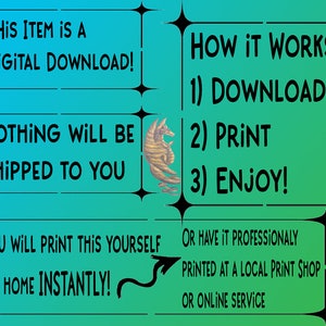 May include: A digital download graphic with a teal background and black text. The text reads "This item is a digital download!"  "Nothing will be shipped to you."  "You will print this yourself at home instantly!"  "How it works: 1) Download 2) Print 3) Enjoy!"  "Or have it professionally printed at a local print shop or online service."