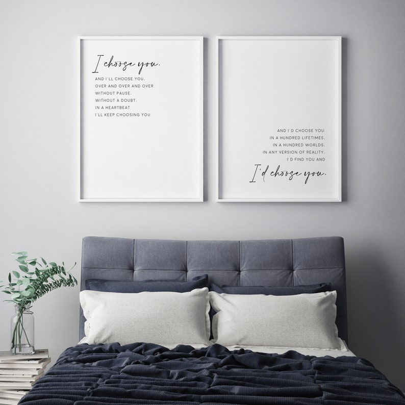 May include: Two white framed prints with black text on a white background. The text on the left print reads "I choose you. And I'll choose you. Over and over and over without pause. Without a doubt. In a heartbeat. I'll keep choosing you." The text on the right print reads "And I'd choose you in a hundred lifetimes. In a hundred worlds. In any version of reality. I'd find you and I'd choose you."