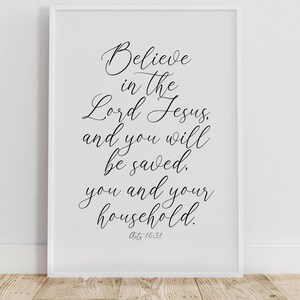 May include: Black and white printable wall art with a quote from the Bible: "Believe in the Lord Jesus, and you will be saved, you and your household."  The quote is from Acts 16:31.