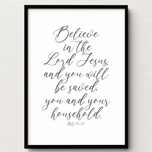 May include: Black and white printable wall art with a quote from the Bible: "Believe in the Lord Jesus, and you will be saved. You and your household." Acts 16:31
