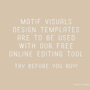 May include: Text on a beige background that reads: "Motif Visuals Design Templates Are To Be Used With Our Free Online Editing Tool Try Before You Buy!"  The text is in white and the bottom right corner of the image has a small logo that reads "Motif Visuals" in white text.