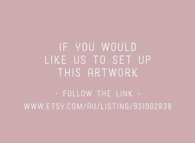 May include: Text on a pink background that reads: "If you would like us to set up this artwork - follow the link - www.etsy.com/au/listing/931902838"