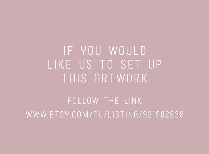 May include: Text on a pink background that reads: "If you would like us to set up this artwork - follow the link - www.etsy.com/au/listing/931902838"