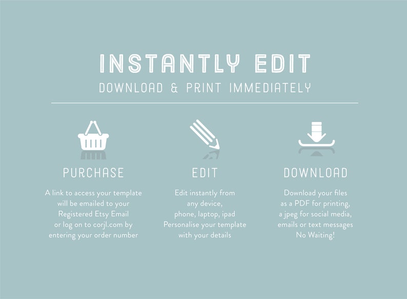 May include: A light blue graphic with white text that reads "INSTANTLY EDIT DOWNLOAD & PRINT IMMEDIATELY".  Three icons are below the text: a shopping cart, a pencil, and a download arrow.  The text below each icon describes the steps to purchase, edit, and download a digital template.