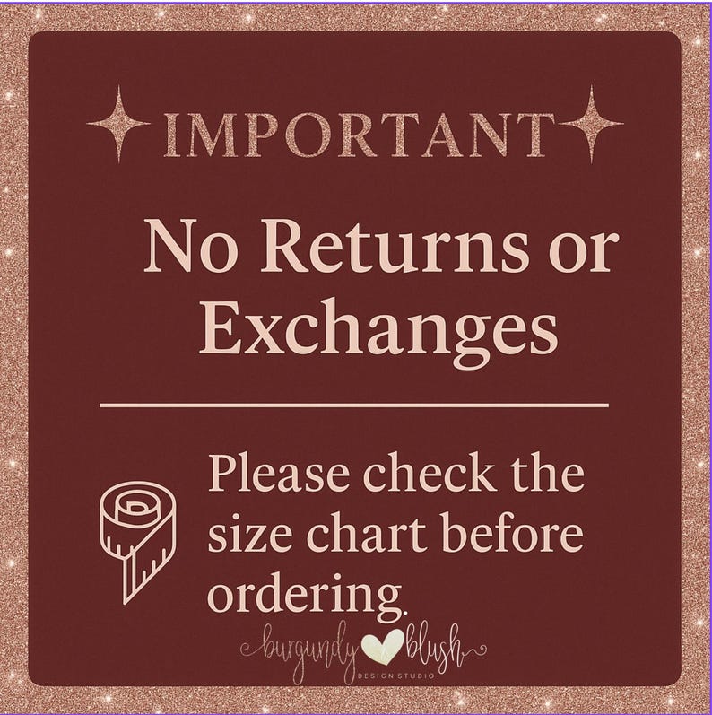 May include: A burgundy sign with the text "IMPORTANT" at the top, followed by "No Returns or Exchanges." It also says "Please check the size chart before ordering." The sign has a glittery border.