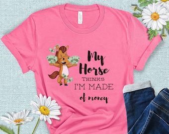 Horse Tshirt, Funny shirt, My Horse thinks I'm made of Money, Shirt for women, Gift for girls, Horse lovers Gifts