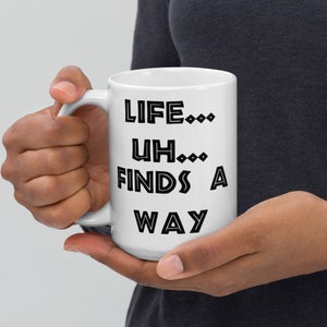 Life...Uh...Finds a Way - Ian Malcom / Jeff Goldblum Movie Quote - Jurassic Park Meme Funny Mug - Makes a Great Gift! Tall 15 oz Mug