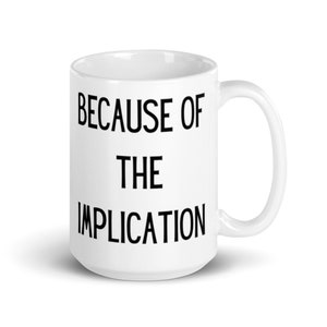 May include: White ceramic coffee mug with black text that reads "Because of the Implication".