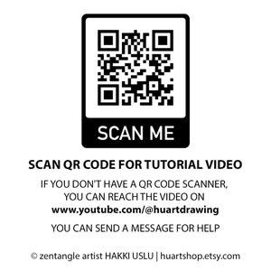 May include: Black and white QR code with the text "SCAN ME" below it. The text "SCAN QR CODE FOR TUTORIAL VIDEO" is below the QR code. The text "IF YOU DON'T HAVE A QR CODE SCANNER, YOU CAN REACH THE VIDEO ON www.youtube.com/@huartdrawing YOU CAN SEND A MESSAGE FOR HELP" is below the QR code. The text "&copy; zentangle artist HAKKI USLU | huartshop.etsy.com" is at the bottom of the image.
