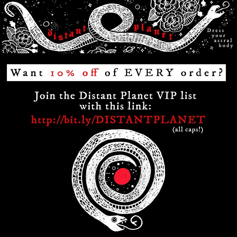 May include: Black and white illustration of a snake with a red circle in the center. The text reads "Want 10% off of EVERY order? Join the Distant Planet VIP list with this link: http://bit.ly/DISTANTPLANET (all caps!)"