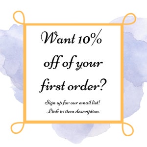 May include: A watercolor background with a gold frame and text that reads "Want 10% off of your first order? Sign up for our email list! Link in item description."