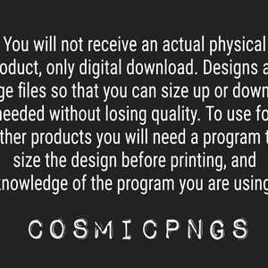 May include: Black background with white text. The text states that the product is a digital download and the designs are large files. The text also mentions the need for a program to size the design before printing. The text at the bottom says COSMICPNGS.