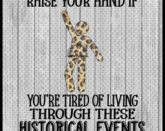 Raise your hand if you're tired of living through these historical events Digital Design | Sublimation Design | Digital Download | PNG File