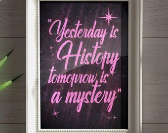 Yesterday is History, Tomorrow is a Mystery.