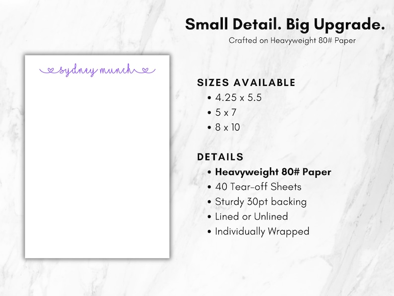May include: A white notepad with the purple text sydney munch at the top. Text includes Small Detail. Big Upgrade. Crafted on Heavyweight 80lb paper. Sizes available are 10.8 x 14 cm, 12.7 x 17.8 cm, and 20.3 x 25.4 cm. Features 40 tear-off sheets and 30pt backing.