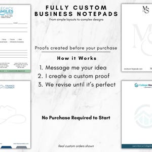 May include: Four examples of custom business notepads featuring various branding designs. The text reads: FULLY CUSTOM BUSINESS NOTEPADS, From simple layouts to complex designs, Proofs created before your purchase, How it Works, 1. Message me your idea, 2. I create a custom proof, 3. We revise until it's perfect, No Purchase Required to Start, Real custom orders shown.
