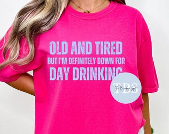 Old and Tired But Down for Day Drinking Shirt | Adult Humor Tee | Girls Trip T-Shirt | Comfort Colors Graphic Tee | Birthday Drinking Shirt