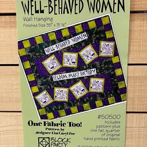 May include: A quilting pattern for a wall hanging titled "Well-Behaved Women: Seldom Make History." The pattern is designed by Lisa Caryl for Block Party Studios, Inc. and includes one fat quarter of original hand-printed fabric. The finished size is 35 inches by 31 and a half inches.