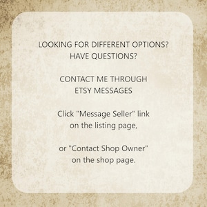 May include: A rectangular beige sign with rounded corners and a textured surface featuring the black text: LOOKING FOR DIFFERENT OPTIONS? HAVE QUESTIONS? CONTACT ME THROUGH ETSY MESSAGES. Click "Message Seller" link on the listing page, or "Contact Shop Owner" on the shop page.