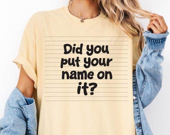 Did you put your name on it Shirt, Womens Shirt, Teacher shirt, Gift for teacher, Shirt for new teacher, Back to school shirt, First day