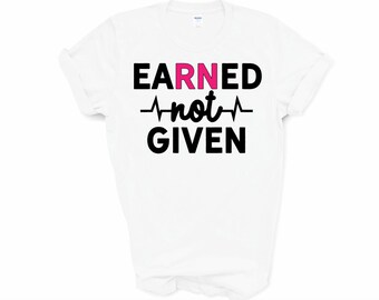 Earned Not Given Shirt Earned Not Given Nurse Shirt Earned Etsy