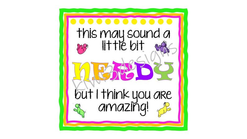 May include: A colorful card with a green, pink, orange, and yellow border. The card says "this may sound a little bit NEEDY but I think you are amazing!"