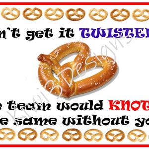 May include: A white background with a brown pretzel in the centre. The text "Don't get it TWISTED... the team would KNOT be the same without you!" is written in black. A border of brown pretzels surrounds the text.