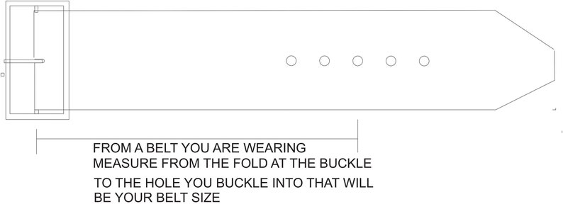 May include: A diagram showing how to measure your belt size.  Measure from the fold at the buckle to the hole you buckle into.  "FROM A BELT YOU ARE WEARING MEASURE FROM THE FOLD AT THE BUCKLE TO THE HOLE YOU BUCKLE INTO THAT WILL BE YOUR BELT SIZE"