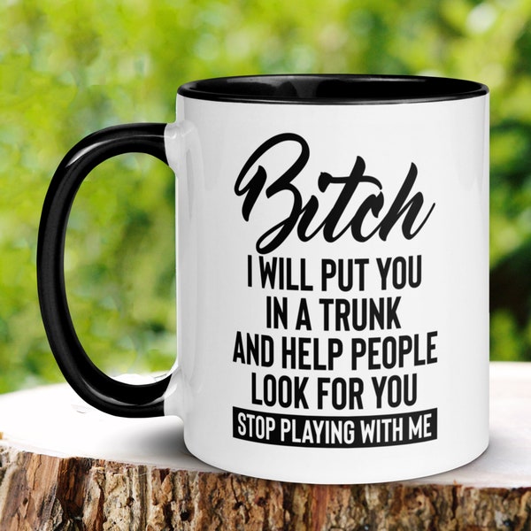 Bitch Mug, 15oz 11 oz, Bitch I Will Put You In A Trunk And Help People Look For You Stop Playing With Me Mug, Funny Sarcastic Sassy Gift 300
