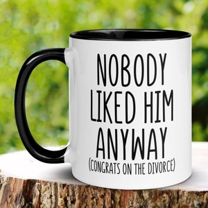 Divorce Gift, Nobody Liked Him Anyway Divorced Mug, Divorce Celebration Divorce Party Gift, Breakup Gift, Funny Coffee Cup, Gift for Her 391