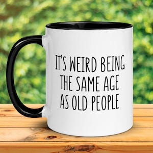 Its Weird Being The Same Age As Old People, Birthday Gift, Funny Coffee Mug, Gag Gifts, Retirement Gift, Gift For Grandpa, Grandma, 009