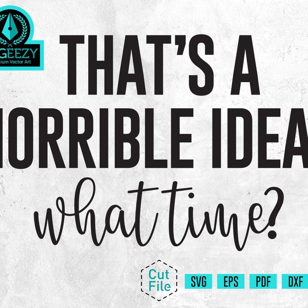 That's a Horrible Idea What Time SVG, Gift For BFF, BFF Shirts, Girls Trip, Date Night, Motherhood, Gym Shirt, Stay at Home Mom, Girls Night