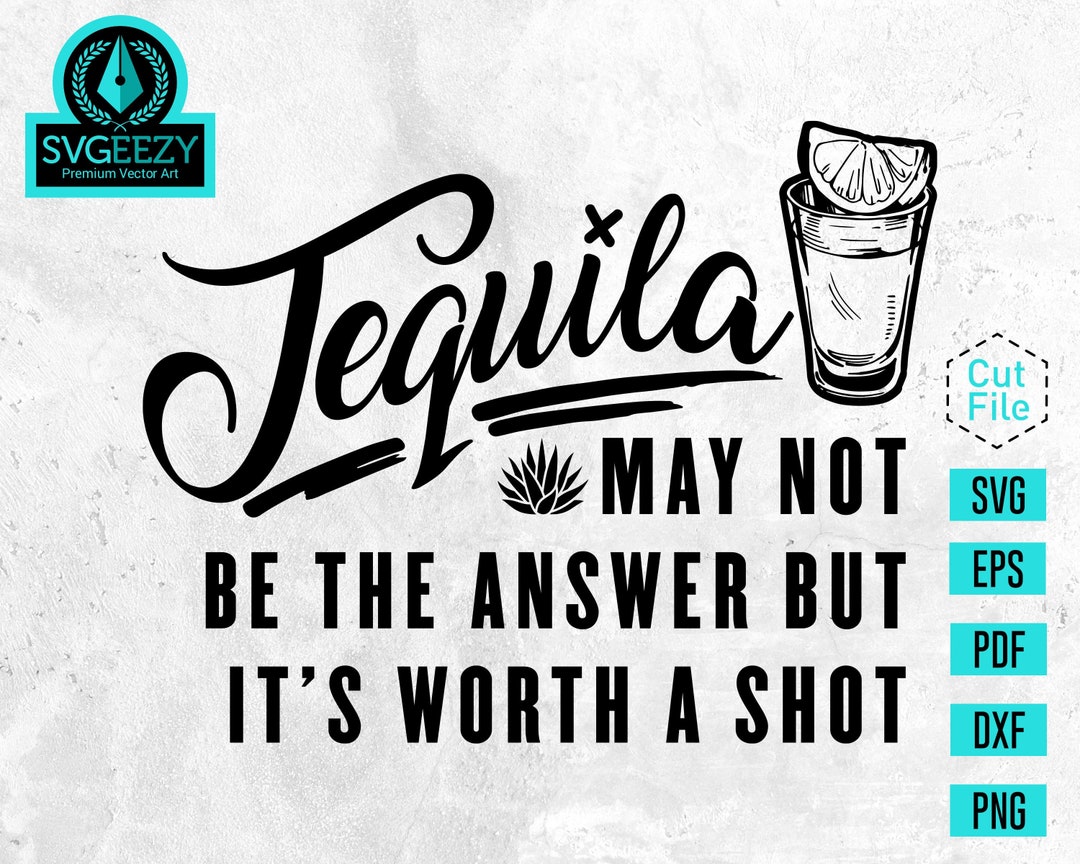 Tequila May Not Be the Answer but It's Worth a Shot SVG, Tequila Shirt ...