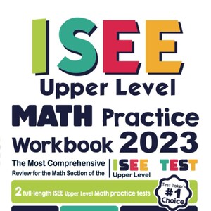 May include: A colorful ISEE Upper Level Math Practice Workbook for 2023. The cover features the ISEE logo, the title, and the text "The Most Comprehensive Review for the Math Section of the Upper Level." It also includes the text "2 full-length ISEE Upper Level Math practice tests" and "Test Taker's #1 Choice".