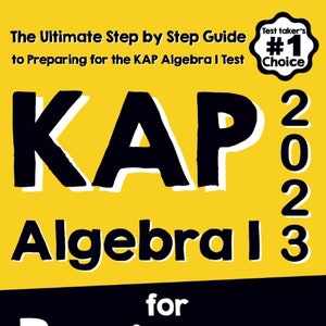 May include: A yellow book cover with black text that reads "The Ultimate Step by Step Guide to Preparing for the KAP Algebra I Test" and "KAP Algebra I 3 for Beginners". The cover also features a yellow star with black text that reads "Test taker's #1 Choice" and "2023".