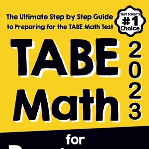 May include: A yellow book cover with black text that reads "The Ultimate Step by Step Guide to Preparing for the TABE Math Test". The title of the book is "TABE Math for Beginners" with the year "2023" in large black numbers. A yellow star with a black border and the text "Test Taker's #1 Choice" is in the upper right corner. The author's name is "Reza Nazari" and the text "Recommended by Test Prep Experts" is at the bottom of the cover.