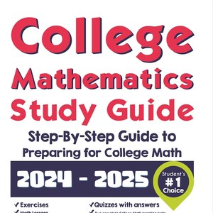 May include: A red and white study guide for college mathematics with the title "College Mathematics Study Guide" and the text "Step-By-Step Guide to Preparing for College Math 2024-2025". The guide includes exercises, math lessons, sample college math questions, quizzes with answers, and two complete college math practice tests. The guide is recommended by teachers and students.