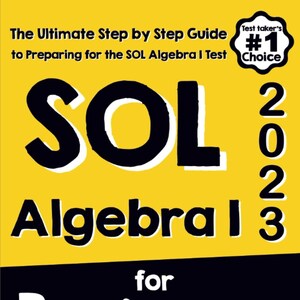 May include: A yellow book cover with black text that reads "The Ultimate Step by Step Guide to Preparing for the SOL Algebra I Test". The title of the book is "SOL Algebra I 2023 for Beginners". A black and white sticker on the top right corner reads "Test taker's #1 Choice".
